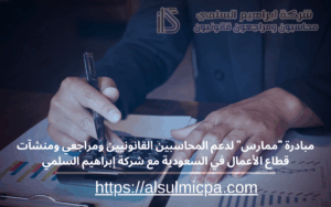 مبادرة "ممارس" لدعم المحاسبين القانونيين ومراجعي ومنشآت قطاع الأعمال في السعودية مع شركة إبراهيم السلمي