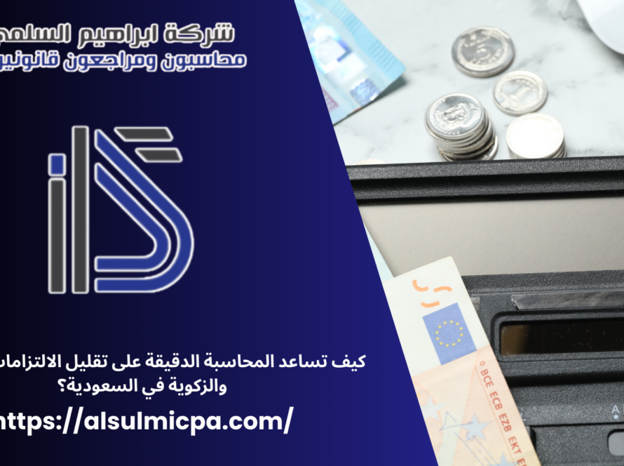 كيف تساعد المحاسبة الدقيقة على تقليل الالتزامات الضريبية والزكوية في السعودية؟