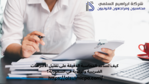 كيف تساعد المحاسبة الدقيقة على تقليل الالتزامات الضريبية والزكوية في السعودية؟