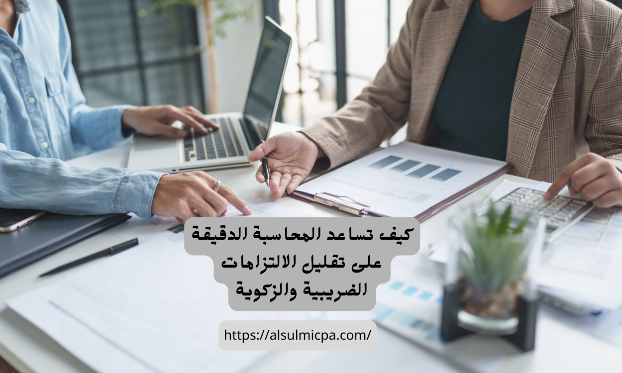 كيف تساعد المحاسبة الدقيقة على تقليل الالتزامات الضريبية والزكوية